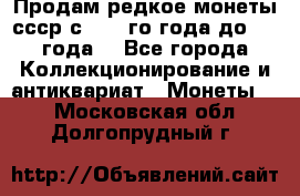 Продам редкое монеты ссср с 1901 го года до1992 года  - Все города Коллекционирование и антиквариат » Монеты   . Московская обл.,Долгопрудный г.